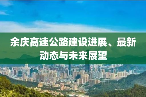 余慶高速公路建設進展、最新動態與未來展望