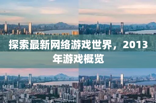 探索最新網絡游戲世界,2013年游戲概覽