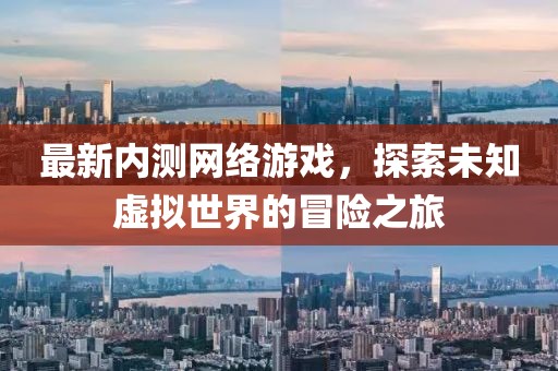 最新內(nèi)測網(wǎng)絡(luò)游戲,探索未知虛擬世界的冒險(xiǎn)之旅