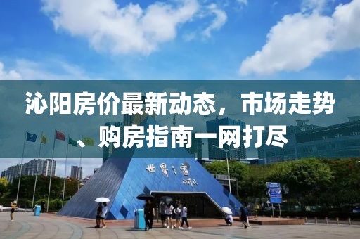 沁陽房價最新動態,市場走勢、購房指南一網打盡