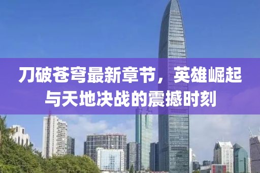 刀破蒼穹最新章節(jié),英雄崛起與天地決戰(zhàn)的震撼時(shí)刻