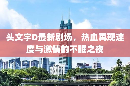 頭文字D最新劇場,熱血再現(xiàn)速度與激情的不眠之夜