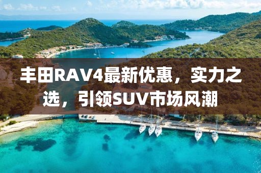 豐田RAV4最新優惠,實力之選,引領SUV市場風潮