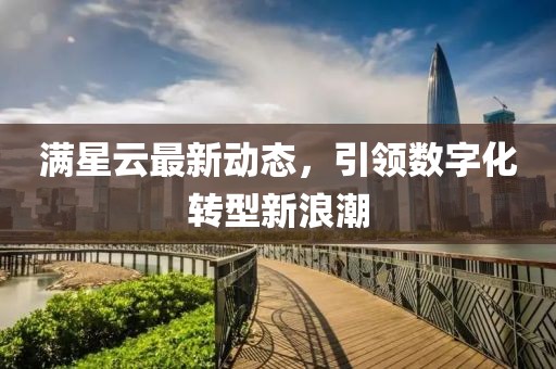 滿星云最新動態，引領數字化轉型新浪潮