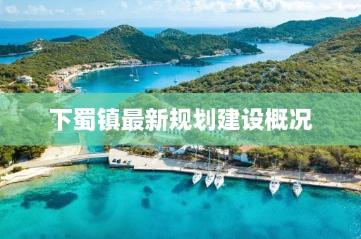 下蜀鎮最新規劃建設概況
