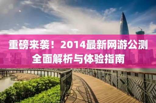 重磅來襲!2014最新網(wǎng)游公測全面解析與體驗指南