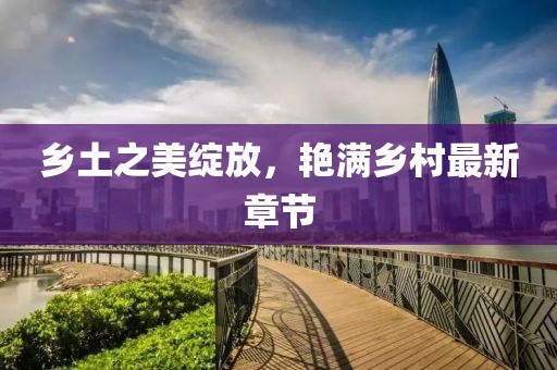 鄉(xiāng)土之美綻放,艷滿鄉(xiāng)村最新章節(jié)