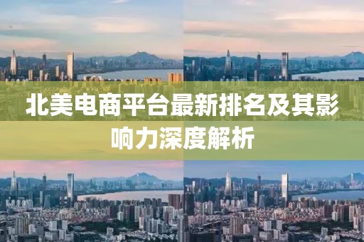 北美電商平臺最新排名及其影響力深度解析