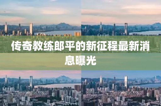 傳奇教練郎平的新征程最新消息曝光