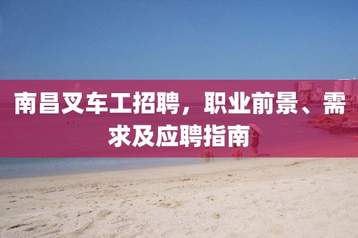 南昌叉車工招聘,職業前景、需求及應聘指南