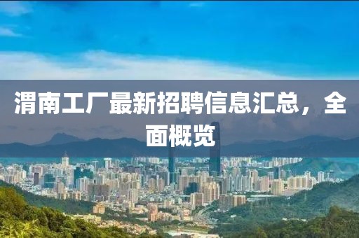 渭南工廠最新招聘信息匯總,全面概覽