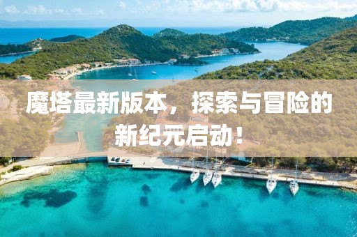 魔塔最新版本，探索與冒險的新紀元啟動！