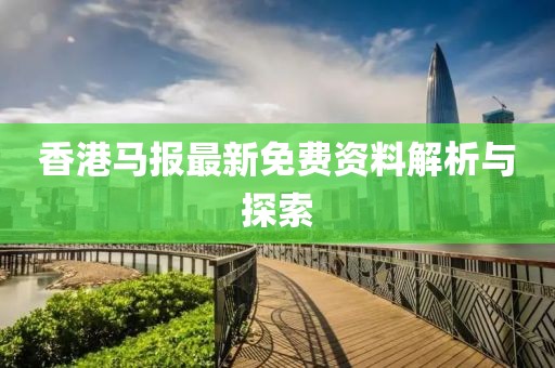 香港馬報最新免費資料解析與探索