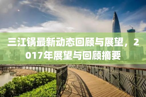 三江鍋?zhàn)钚聞討B(tài)回顧與展望,2017年展望與回顧摘要