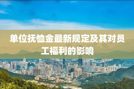 單位撫恤金最新規(guī)定及其對員工福利的影響