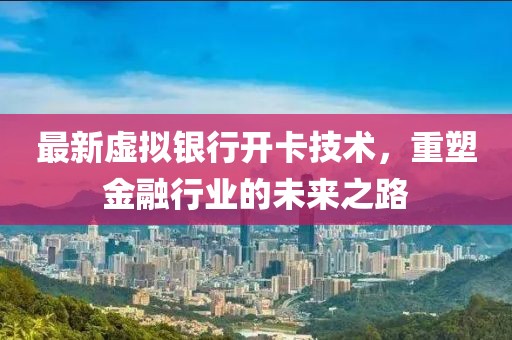 最新虛擬銀行開(kāi)卡技術(shù),重塑金融行業(yè)的未來(lái)之路