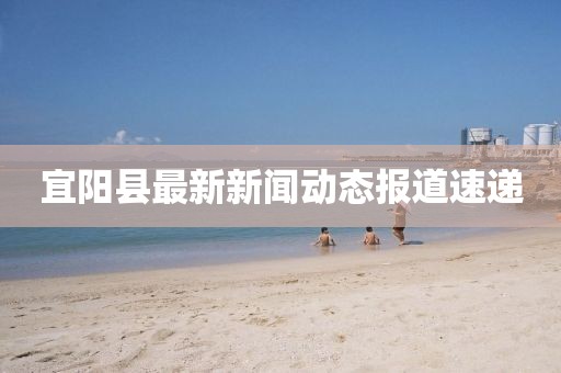 宜陽(yáng)縣最新新聞動(dòng)態(tài)報(bào)道速遞