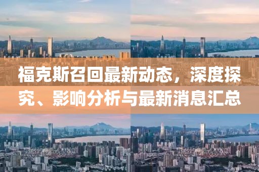 福克斯召回最新動(dòng)態(tài),深度探究、影響分析與最新消息匯總