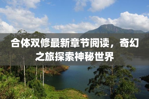 合體雙修最新章節閱讀,奇幻之旅探索神秘世界