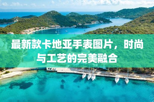 最新款卡地亞手表圖片,時尚與工藝的完美融合