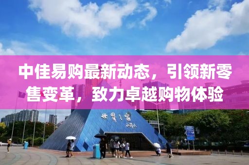 中佳易購最新動態,引領新零售變革,致力卓越購物體驗