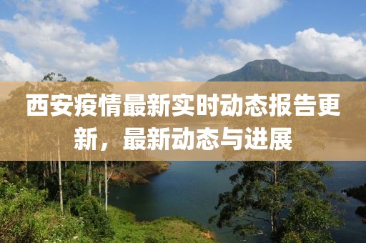 西安疫情最新實(shí)時(shí)動(dòng)態(tài)報(bào)告更新,最新動(dòng)態(tài)與進(jìn)展