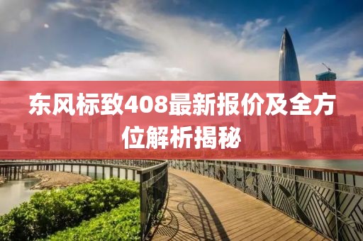 東風標致408最新報價及全方位解析揭秘