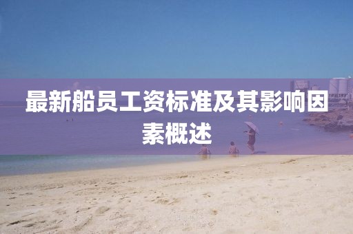 最新船員工資標(biāo)準(zhǔn)及其影響因素概述