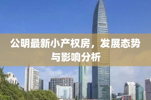 公明最新小產權房,發展態勢與影響分析