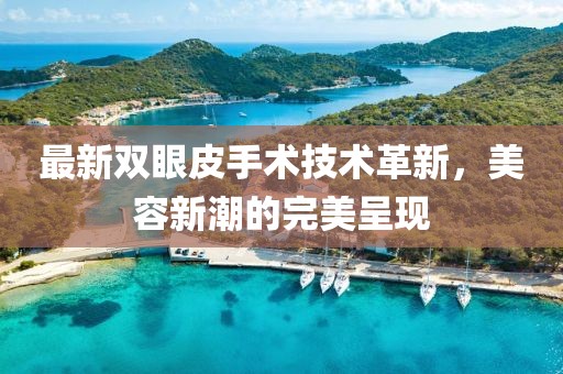 最新雙眼皮手術(shù)技術(shù)革新,美容新潮的完美呈現(xiàn)
