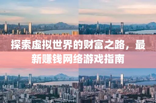 探索虛擬世界的財富之路,最新賺錢網絡游戲指南