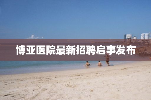 博亞醫(yī)院最新招聘啟事發(fā)布