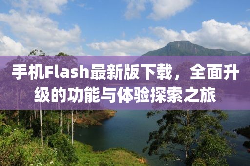 手機Flash最新版下載,全面升級的功能與體驗探索之旅