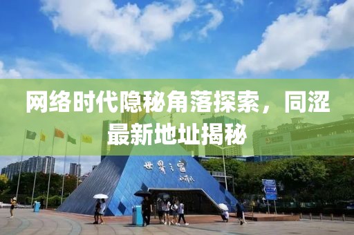 網(wǎng)絡時代隱秘角落探索,同澀最新地址揭秘
