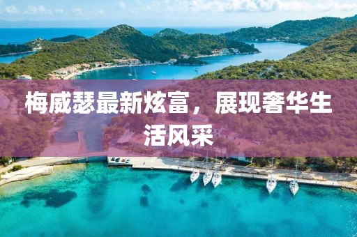 梅威瑟最新炫富,展現(xiàn)奢華生活風(fēng)采