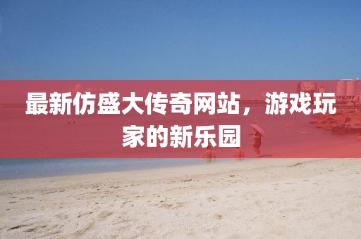 最新仿盛大傳奇網站,游戲玩家的新樂園
