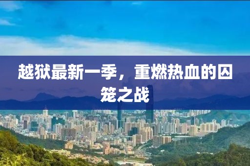 越獄最新一季,重燃熱血的囚籠之戰(zhàn)