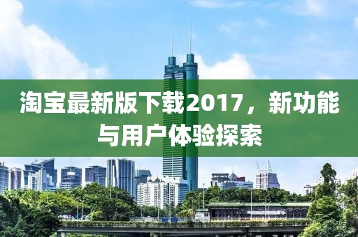 淘寶最新版下載2017,新功能與用戶體驗探索