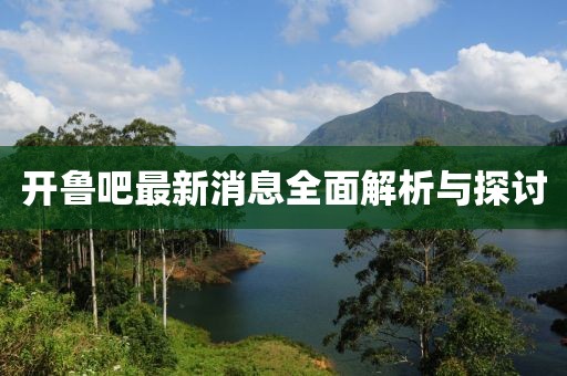 開(kāi)魯吧最新消息全面解析與探討