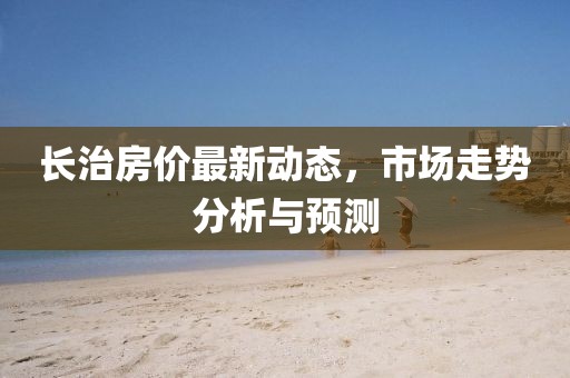 長治房價最新動態,市場走勢分析與預測