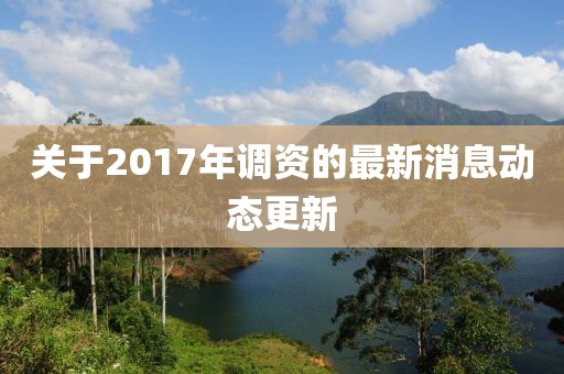 關于2017年調資的最新消息動態更新