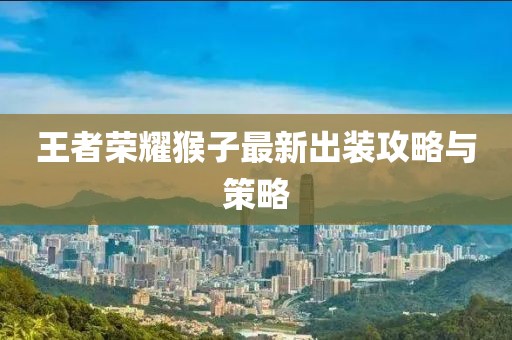 王者榮耀猴子最新出裝攻略與策略