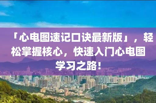 「心電圖速記口訣最新版」,輕松掌握核心,快速入門心電圖學(xué)習(xí)之路!