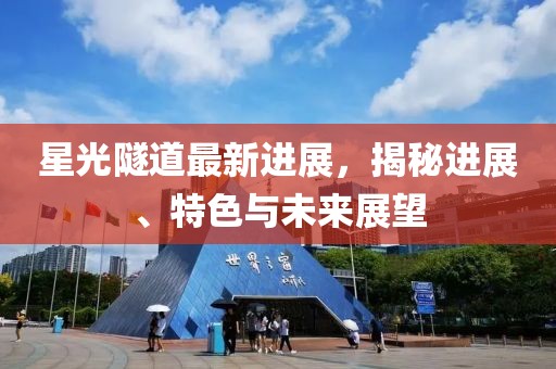 星光隧道最新進(jìn)展,揭秘進(jìn)展、特色與未來(lái)展望