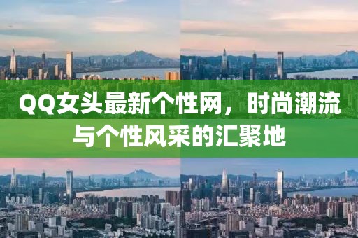 QQ女頭最新個(gè)性網(wǎng),時(shí)尚潮流與個(gè)性風(fēng)采的匯聚地
