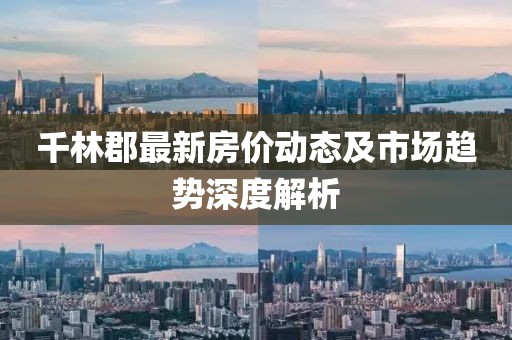 千林郡最新房價動態(tài)及市場趨勢深度解析