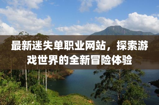 最新迷失單職業(yè)網(wǎng)站,探索游戲世界的全新冒險體驗