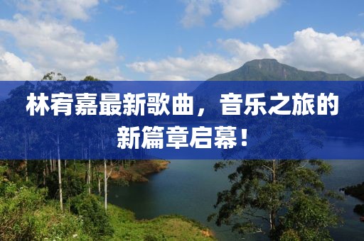林宥嘉最新歌曲,音樂之旅的新篇章啟幕!