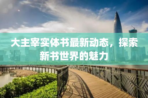 大主宰實體書最新動態,探索新書世界的魅力
