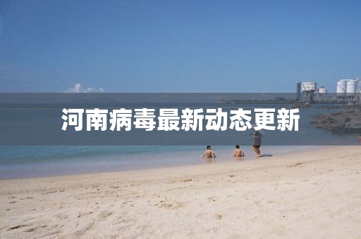 河南病毒最新動(dòng)態(tài)更新